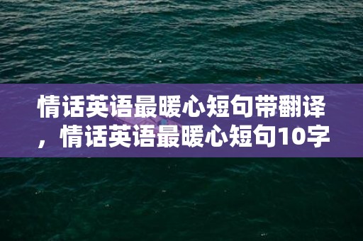 情话英语最暖心短句带翻译，情话英语最暖心短句10字