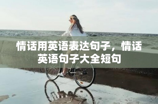 情话用英语表达句子，情话英语句子大全短句