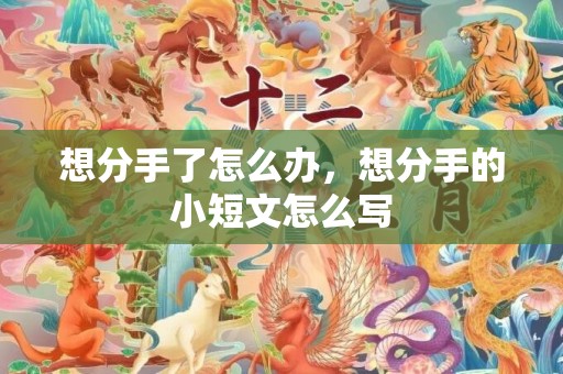 想分手了怎么办，想分手的小短文怎么写