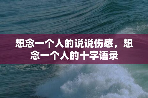 想念一个人的说说伤感，想念一个人的十字语录