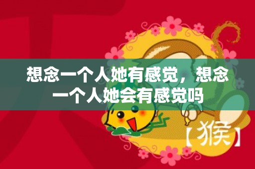 想念一个人她有感觉，想念一个人她会有感觉吗