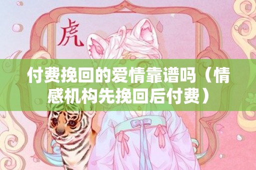 付费挽回的爱情靠谱吗（情感机构先挽回后付费）