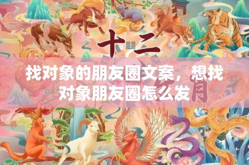 找对象的朋友圈文案，想找对象朋友圈怎么发