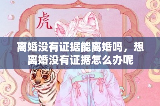 离婚没有证据能离婚吗，想离婚没有证据怎么办呢