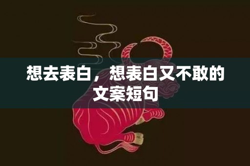 想去表白，想表白又不敢的文案短句