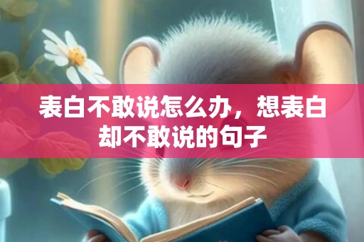 表白不敢说怎么办，想表白却不敢说的句子