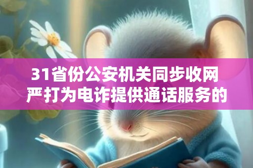 31省份公安机关同步收网 严打为电诈提供通话服务的犯罪团伙