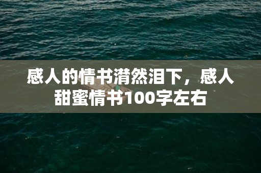 感人的情书潸然泪下，感人甜蜜情书100字左右
