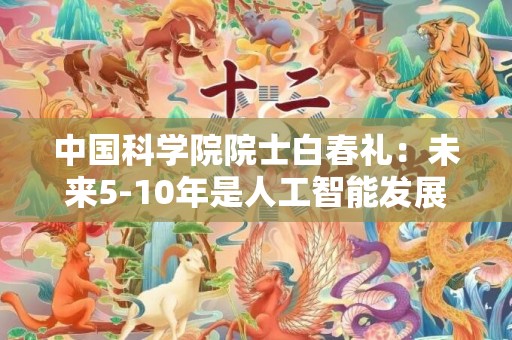 中国科学院院士白春礼：未来5-10年是人工智能发展关键期
