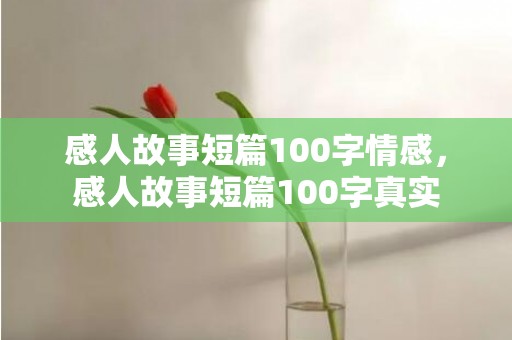 感人故事短篇100字情感，感人故事短篇100字真实