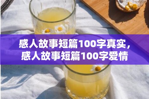 感人故事短篇100字真实，感人故事短篇100字爱情