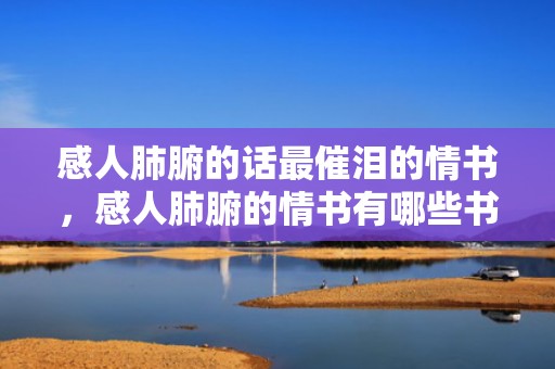 感人肺腑的话最催泪的情书，感人肺腑的情书有哪些书