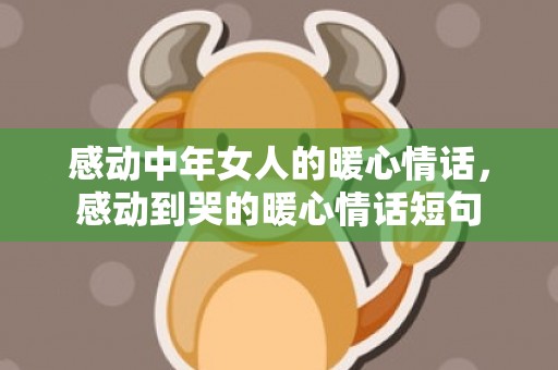 感动中年女人的暖心情话，感动到哭的暖心情话短句