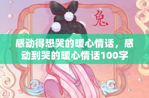 感动得想哭的暖心情话，感动到哭的暖心情话100字