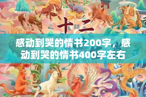 感动到哭的情书200字，感动到哭的情书400字左右