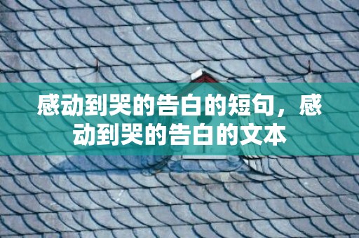 感动到哭的告白的短句，感动到哭的告白的文本