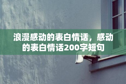 浪漫感动的表白情话，感动的表白情话200字短句