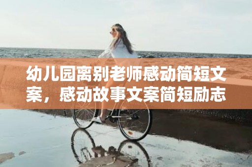 幼儿园离别老师感动简短文案，感动故事文案简短励志