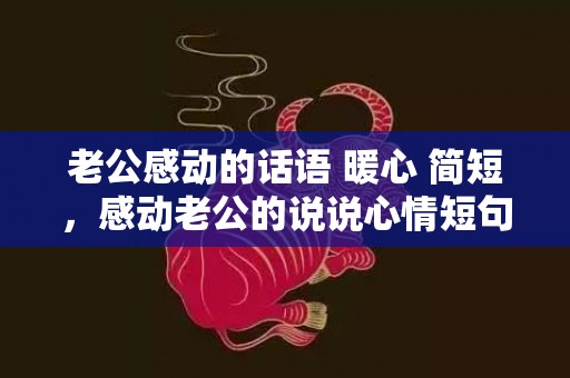 老公感动的话语 暖心 简短，感动老公的说说心情短句