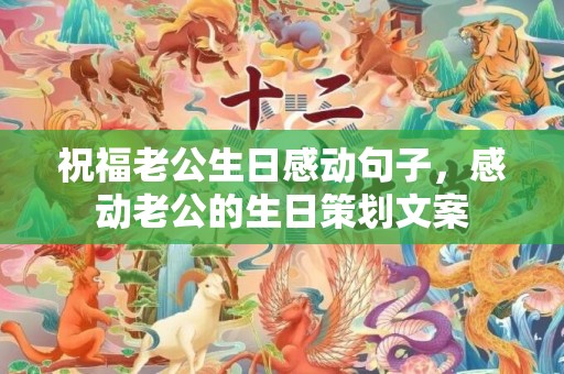 祝福老公生日感动句子，感动老公的生日策划文案