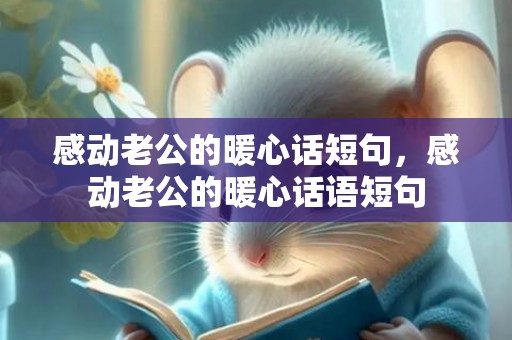 感动老公的暖心话短句，感动老公的暖心话语短句