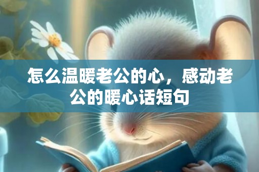 怎么温暖老公的心，感动老公的暖心话短句