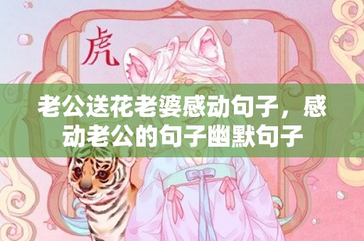 老公送花老婆感动句子，感动老公的句子幽默句子