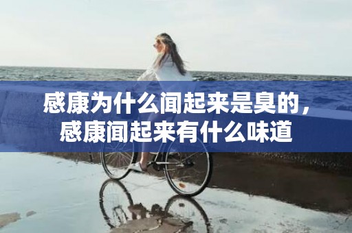 感康为什么闻起来是臭的，感康闻起来有什么味道