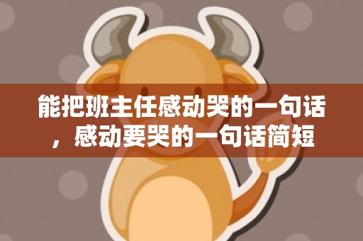能把班主任感动哭的一句话，感动要哭的一句话简短