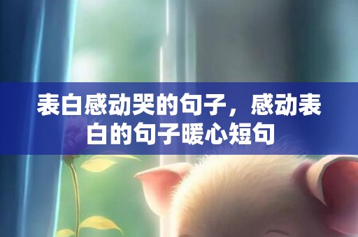 表白感动哭的句子，感动表白的句子暖心短句