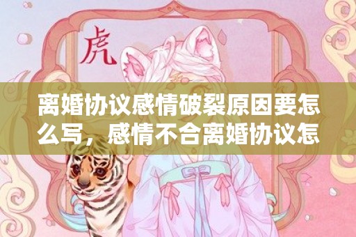 离婚协议感情破裂原因要怎么写，感情不合离婚协议怎么写