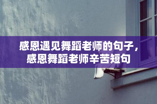 感恩遇见舞蹈老师的句子，感恩舞蹈老师辛苦短句
