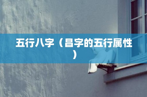 五行八字（昌字的五行属性）