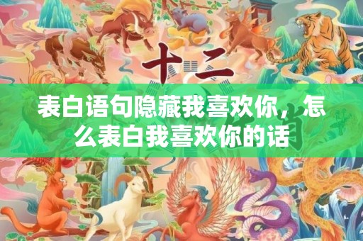 表白语句隐藏我喜欢你，怎么表白我喜欢你的话