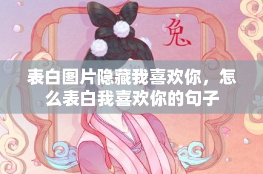 表白图片隐藏我喜欢你，怎么表白我喜欢你的句子