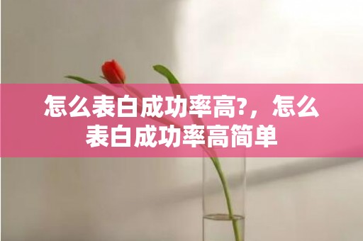 怎么表白成功率高?，怎么表白成功率高简单
