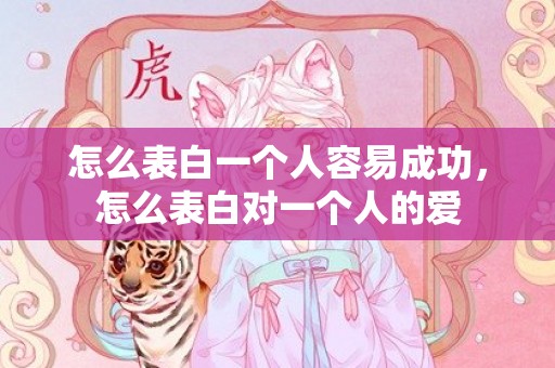 怎么表白一个人容易成功，怎么表白对一个人的爱