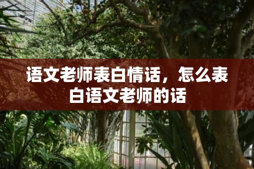 语文老师表白情话，怎么表白语文老师的话