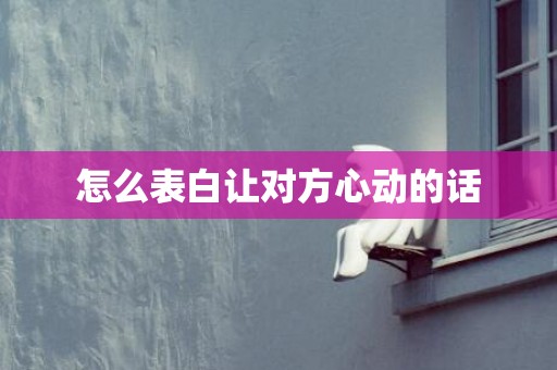 怎么表白让对方心动的话