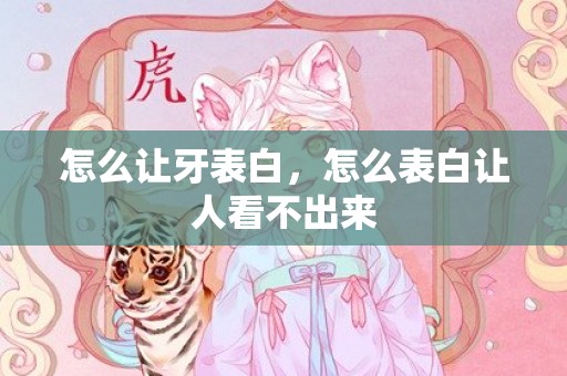 怎么让牙表白，怎么表白让人看不出来