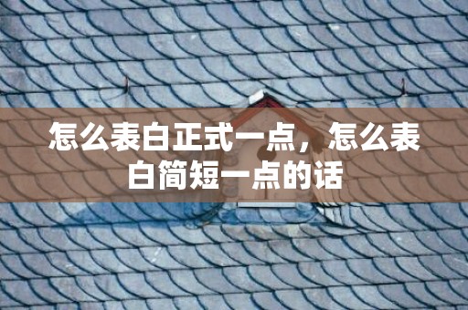 怎么表白正式一点，怎么表白简短一点的话