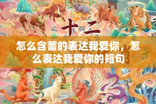 怎么含蓄的表达我爱你，怎么表达我爱你的短句
