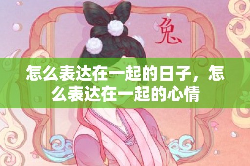 怎么表达在一起的日子，怎么表达在一起的心情
