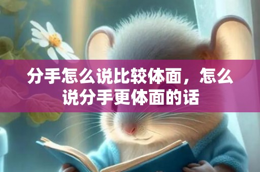 分手怎么说比较体面，怎么说分手更体面的话