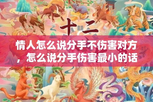 情人怎么说分手不伤害对方，怎么说分手伤害最小的话