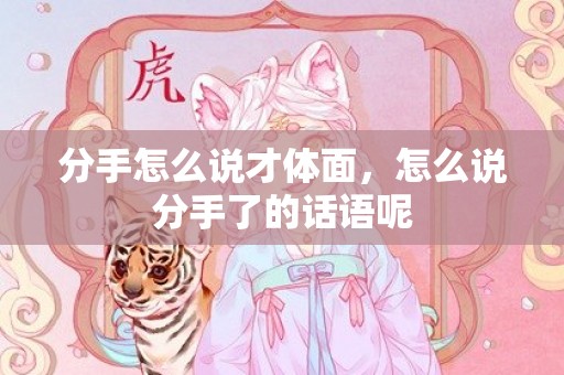 分手怎么说才体面，怎么说分手了的话语呢