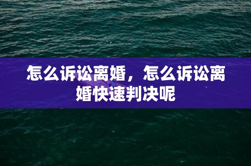 怎么诉讼离婚，怎么诉讼离婚快速判决呢