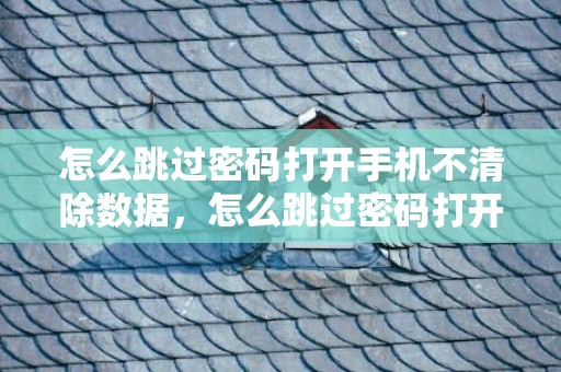 怎么跳过密码打开手机不清除数据，怎么跳过密码打开手机