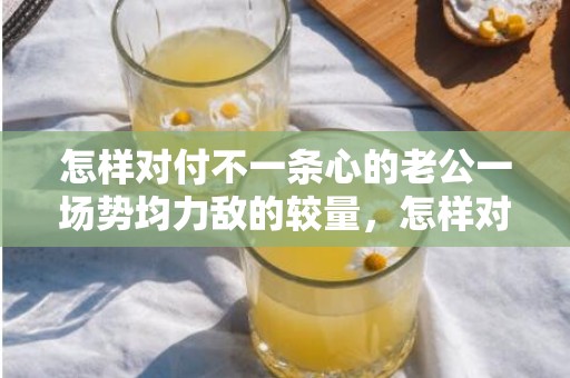 怎样对付不一条心的老公一场势均力敌的较量，怎样对付不一条心的老婆