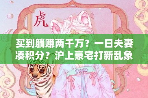买到躺赚两千万？一日夫妻凑积分？沪上豪宅打新乱象潜藏，律师提醒代持风险